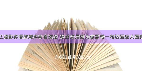 江疏影英语被嫌弃听着别扭 粉丝说是因为感冒她一句话回应太圈粉