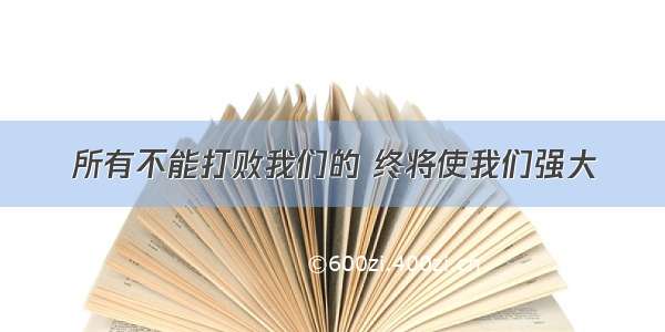 所有不能打败我们的 终将使我们强大