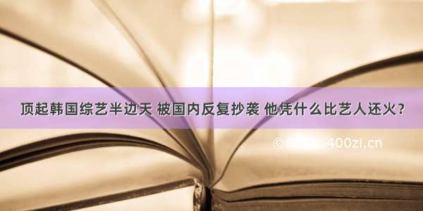 顶起韩国综艺半边天 被国内反复抄袭 他凭什么比艺人还火？