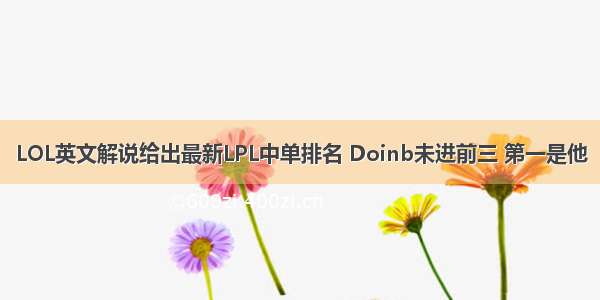 LOL英文解说给出最新LPL中单排名 Doinb未进前三 第一是他