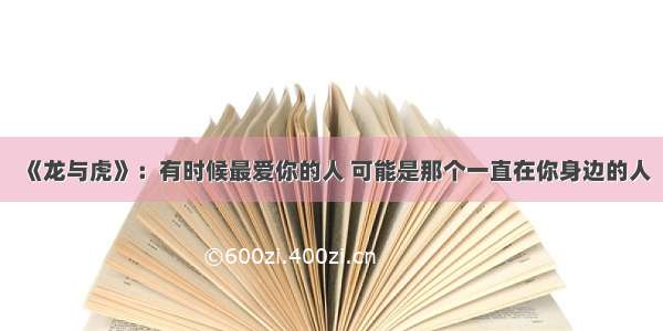 《龙与虎》：有时候最爱你的人 可能是那个一直在你身边的人