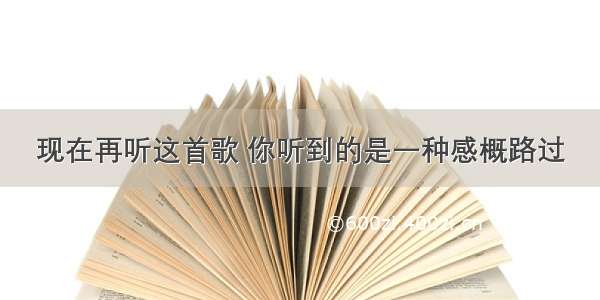 现在再听这首歌 你听到的是一种感概路过