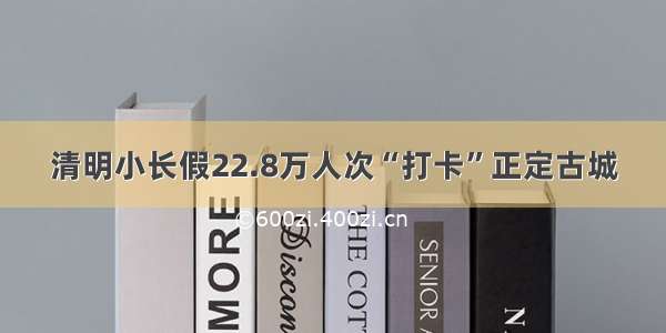 清明小长假22.8万人次“打卡”正定古城