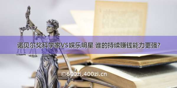 诺贝尔奖科学家VS娱乐明星 谁的持续赚钱能力更强？