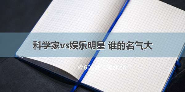 科学家vs娱乐明星 谁的名气大