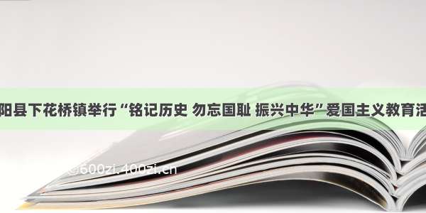 邵阳县下花桥镇举行“铭记历史 勿忘国耻 振兴中华”爱国主义教育活动