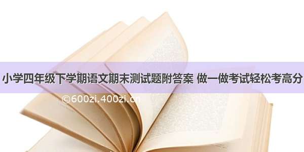 小学四年级下学期语文期末测试题附答案 做一做考试轻松考高分