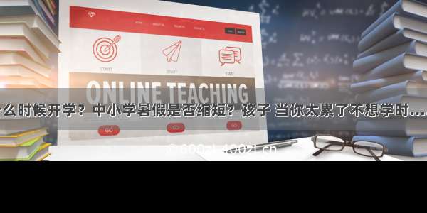 什么时候开学？中小学暑假是否缩短？孩子 当你太累了不想学时……