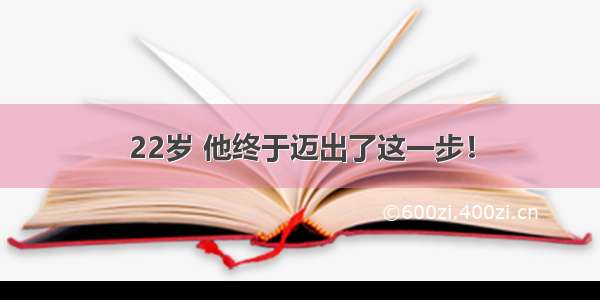 22岁 他终于迈出了这一步！