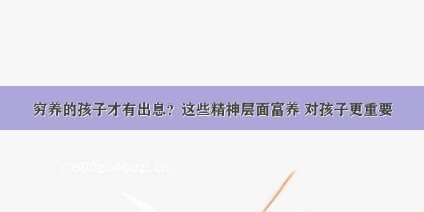 穷养的孩子才有出息？这些精神层面富养 对孩子更重要