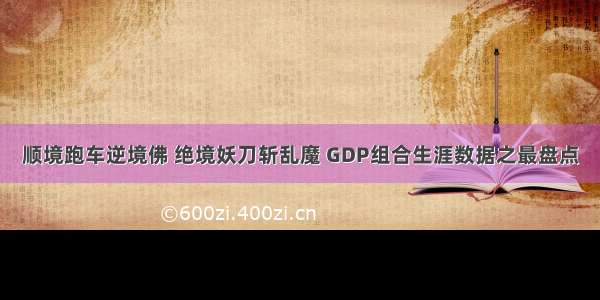 顺境跑车逆境佛 绝境妖刀斩乱魔 GDP组合生涯数据之最盘点