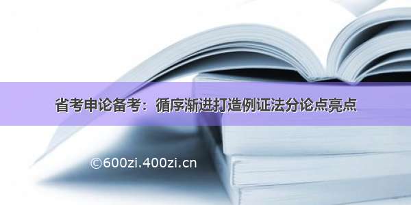 省考申论备考：循序渐进打造例证法分论点亮点