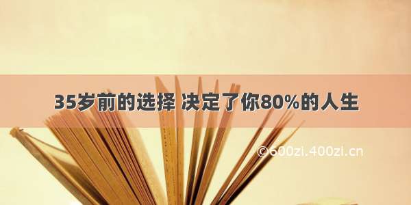 35岁前的选择 决定了你80%的人生