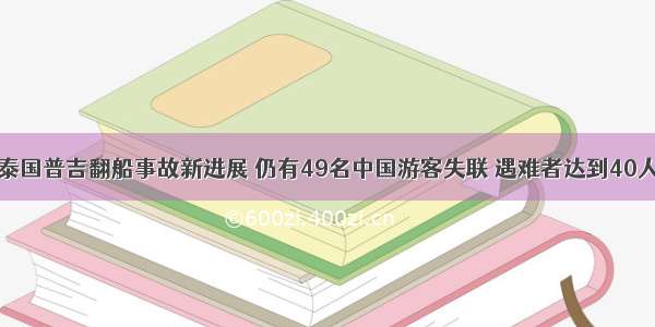 泰国普吉翻船事故新进展 仍有49名中国游客失联 遇难者达到40人