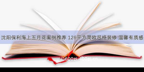 沈阳保利海上五月花案例推荐 126平方简欧风格装修 温馨有质感