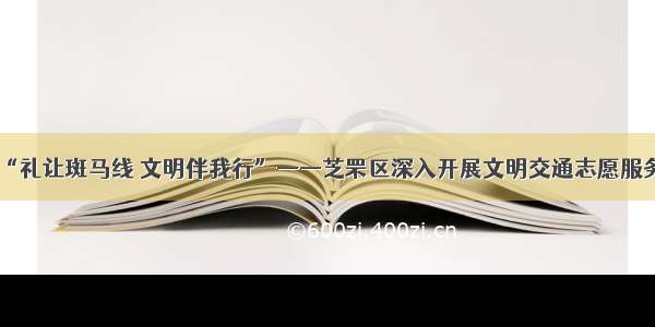 “礼让斑马线 文明伴我行”——芝罘区深入开展文明交通志愿服务