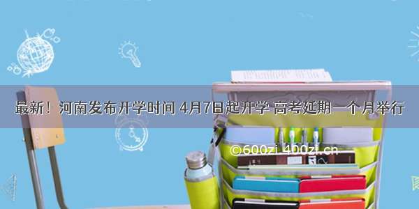 最新！河南发布开学时间 4月7日起开学 高考延期一个月举行