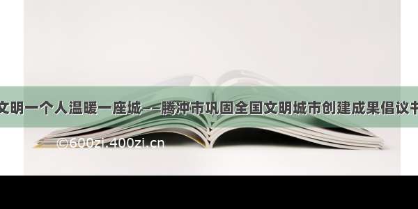 文明一个人温暖一座城——腾冲市巩固全国文明城市创建成果倡议书