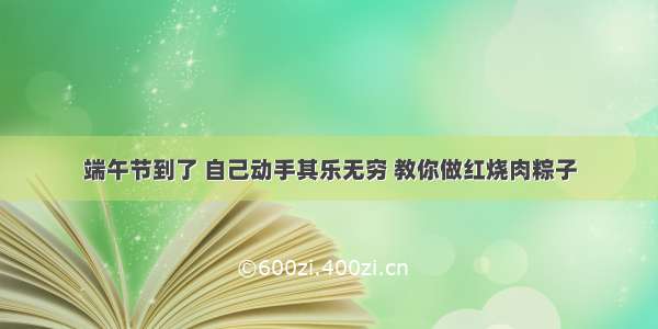 端午节到了 自己动手其乐无穷 教你做红烧肉粽子