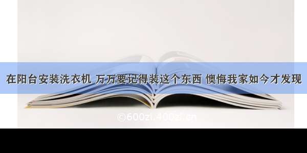 在阳台安装洗衣机 万万要记得装这个东西 懊悔我家如今才发现