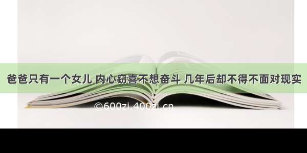 爸爸只有一个女儿 内心窃喜不想奋斗 几年后却不得不面对现实