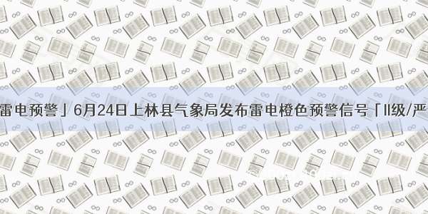 「雷电预警」6月24日上林县气象局发布雷电橙色预警信号「II级/严重」