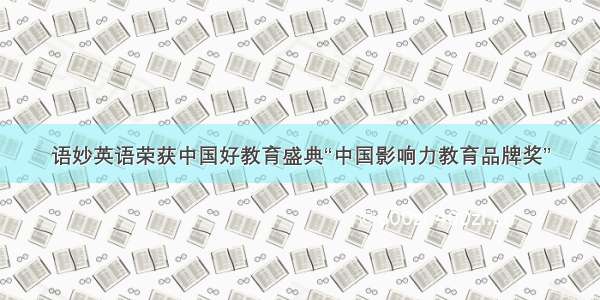 语妙英语荣获中国好教育盛典“中国影响力教育品牌奖”