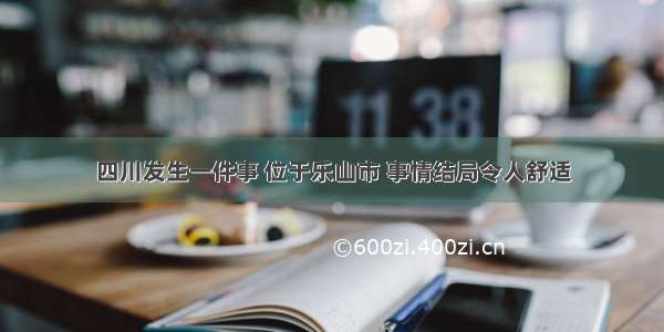 四川发生一件事 位于乐山市 事情结局令人舒适