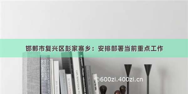 邯郸市复兴区彭家寨乡：安排部署当前重点工作