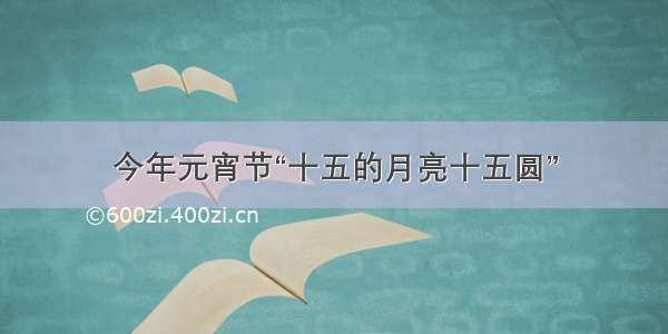 今年元宵节“十五的月亮十五圆”