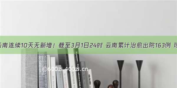 「疫情通报」云南连续10天无新增！截至3月1日24时 云南累计治愈出院163例 现有确诊病例9例