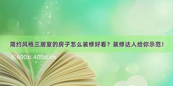 简约风格三居室的房子怎么装修好看？装修达人给你示范！