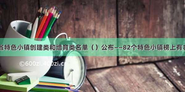 省特色小镇创建类和培育类名单（）公布——82个特色小镇榜上有名