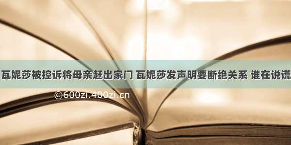 瓦妮莎被控诉将母亲赶出家门 瓦妮莎发声明要断绝关系 谁在说谎