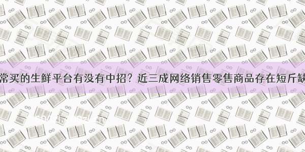 你常买的生鲜平台有没有中招？近三成网络销售零售商品存在短斤缺两