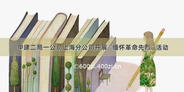 中建二局一公司上海分公司开展“缅怀革命先烈”活动