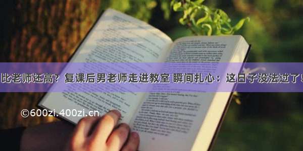 比老师还高？复课后男老师走进教室 瞬间扎心：这日子没法过了！