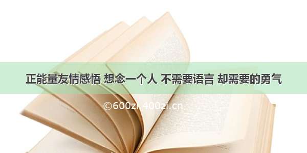 正能量友情感悟 想念一个人 不需要语言 却需要的勇气