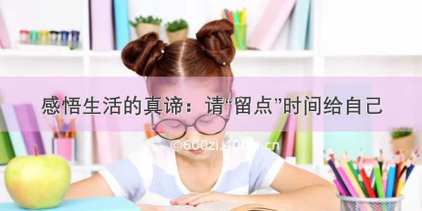 感悟生活的真谛：请“留点”时间给自己