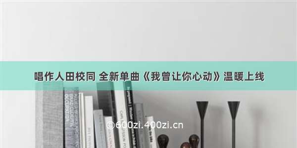 唱作人田校同 全新单曲《我曾让你心动》温暖上线