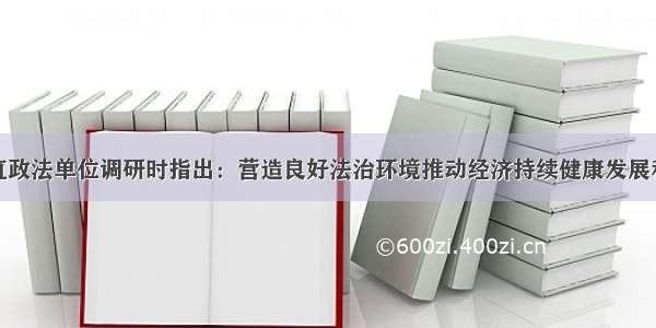 李殿勋在省直政法单位调研时指出：营造良好法治环境推动经济持续健康发展和保障社会大