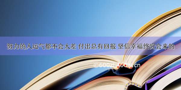 努力的人运气都不会太差 付出总有回报 坚信幸福终究会来的