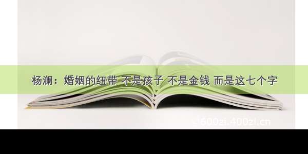 杨澜：婚姻的纽带 不是孩子 不是金钱 而是这七个字