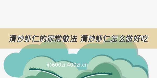 清炒虾仁的家常做法 清炒虾仁怎么做好吃