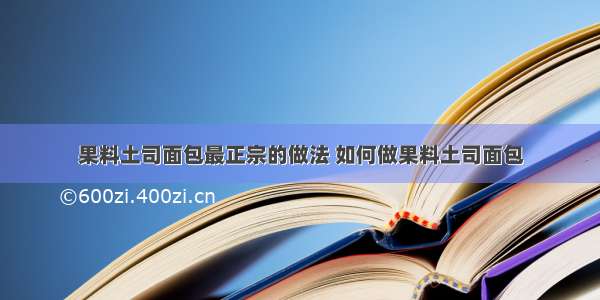 果料土司面包最正宗的做法 如何做果料土司面包