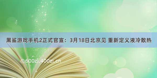 黑鲨游戏手机2正式官宣：3月18日北京见 重新定义液冷散热