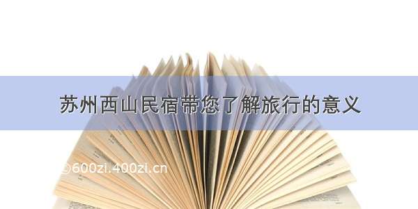 苏州西山民宿带您了解旅行的意义