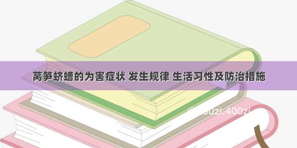 莴笋蛴螬的为害症状 发生规律 生活习性及防治措施