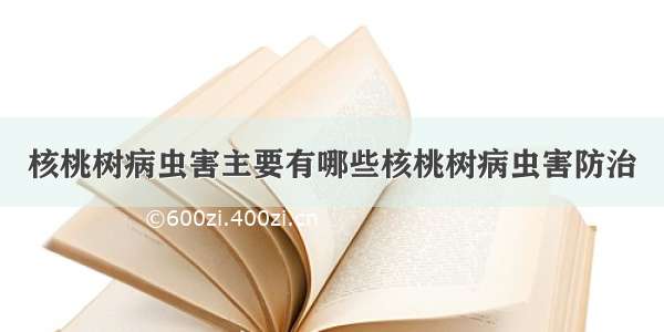 核桃树病虫害主要有哪些核桃树病虫害防治