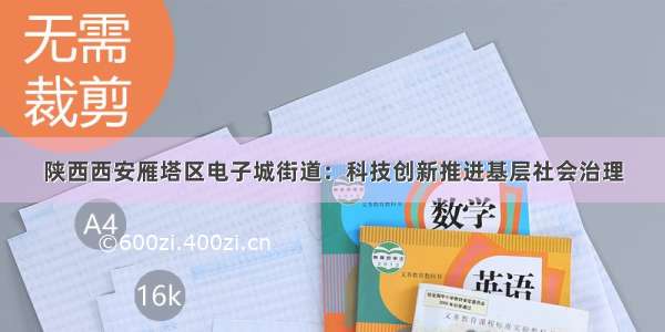 陕西西安雁塔区电子城街道：科技创新推进基层社会治理